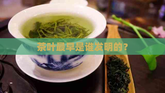 茶叶最早是谁发明的？