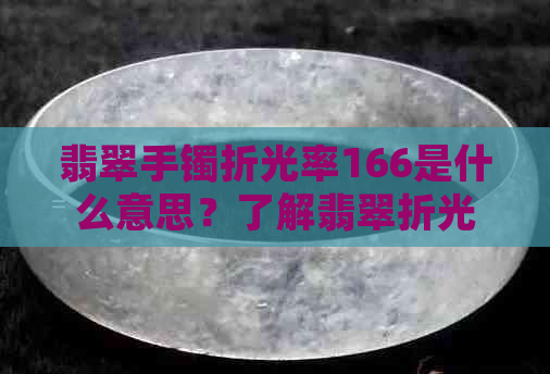 翡翠手镯折光率166是什么意思？了解翡翠折光率1.66的具体含义。