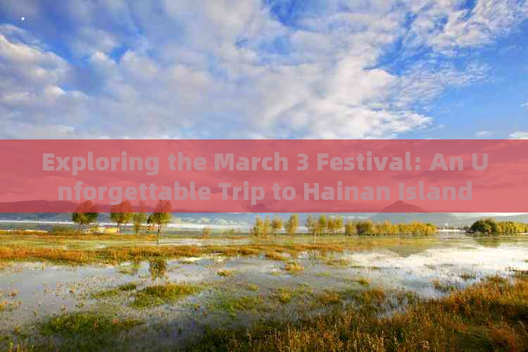 Exploring the March 3 Festival: An Unforgettable Trip to Hainan Island