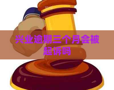 兴业逾期三个月会被起诉吗