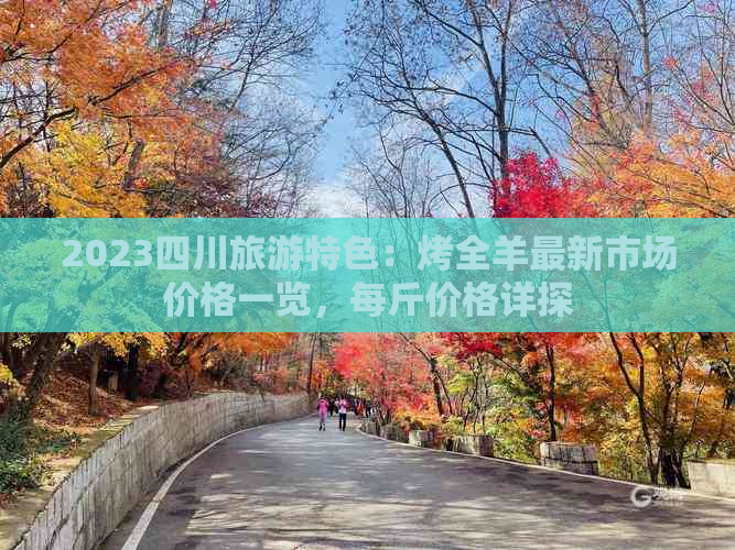 2023四川旅游特色：烤全羊最新市场价格一览，每斤价格详探