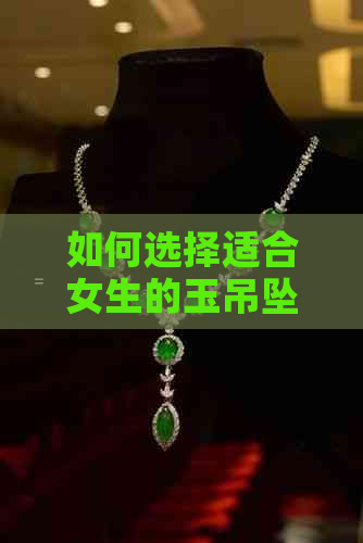 如何选择适合女生的玉吊坠尺寸？玉吊坠大小的相关因素和建议