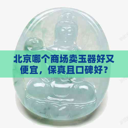 北京哪个商场卖玉器好又便宜，保真且口碑好？