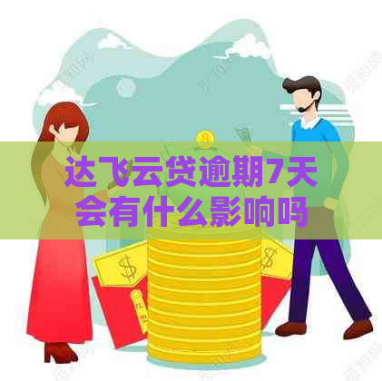 达飞云贷逾期7天会有什么影响吗