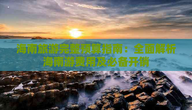 海南旅游完整预算指南：全面解析海南游费用及必备开销