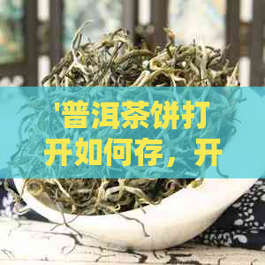 '普洱茶饼打开如何存，开启后如何妥善保管'