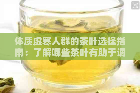 体质虚寒人群的茶叶选择指南：了解哪些茶叶有助于调理体质并提高免疫力