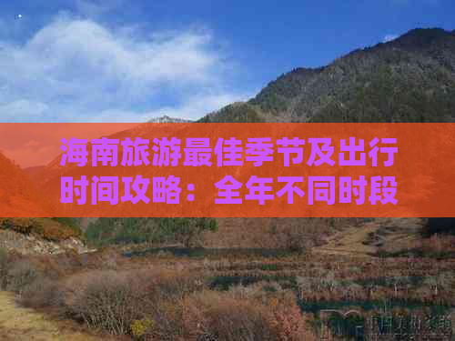 海南旅游更佳季节及出行时间攻略：全年不同时段游玩指南