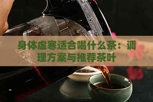 身体虚寒适合喝什么茶：调理方案与推荐茶叶