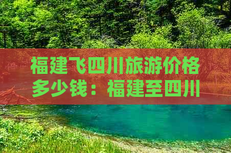 福建飞四川旅游价格多少钱：福建至四川往返机票价格一览