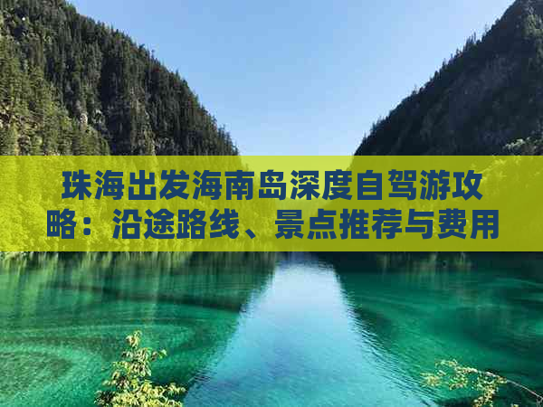 珠海出发海南岛深度自驾游攻略：沿途路线、景点推荐与费用预算全解析