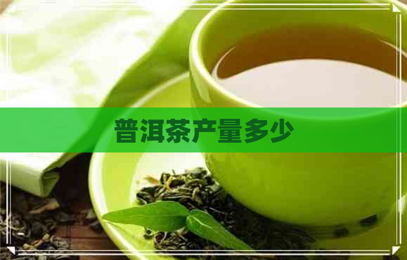 普洱茶产量多少