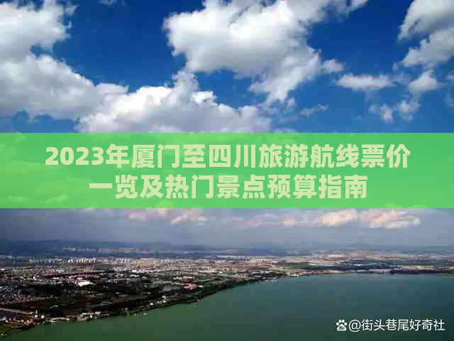 2023年厦门至四川旅游航线票价一览及热门景点预算指南