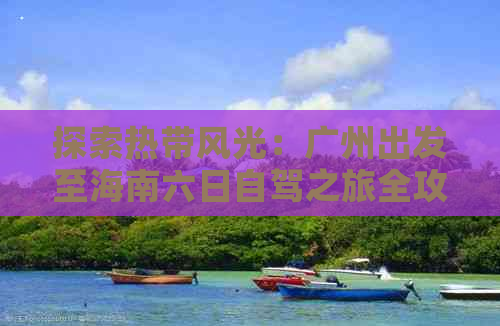 探索热带风光：广州出发至海南六日自驾之旅全攻略