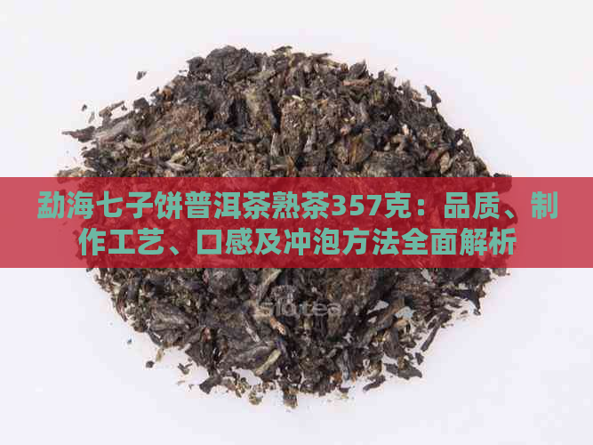 勐海七子饼普洱茶熟茶357克：品质、制作工艺、口感及冲泡方法全面解析