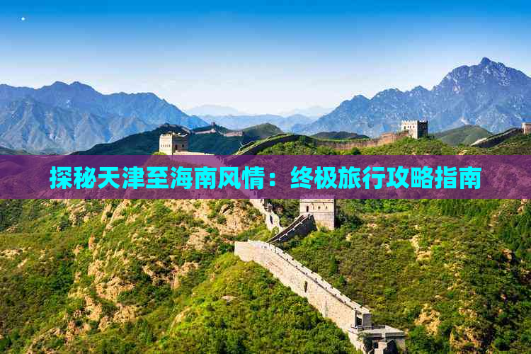 探秘天津至海南风情：终极旅行攻略指南