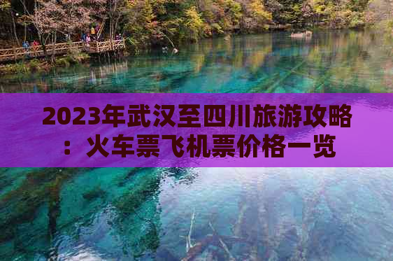 2023年武汉至四川旅游攻略：火车票飞机票价格一览