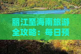 丽江至海南旅游全攻略：每日预算解析与费用明细指南