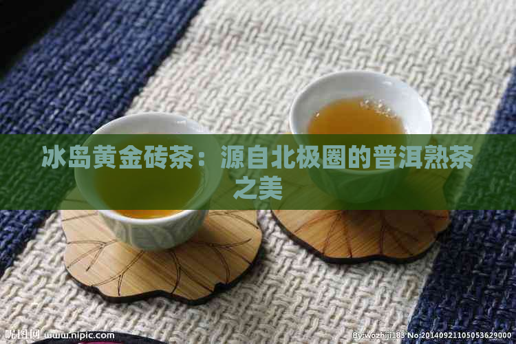 冰岛黄金砖茶：源自北极圈的普洱熟茶之美