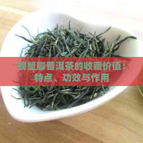 螃蟹脚普洱茶的收藏价值：特点、功效与作用