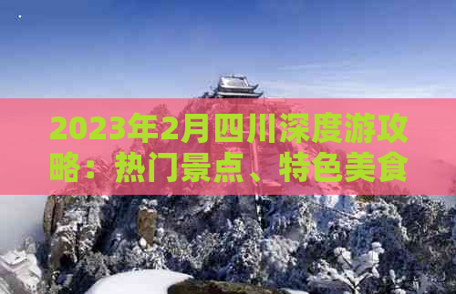 2023年2月四川深度游攻略：热门景点、特色美食与当地民俗一览