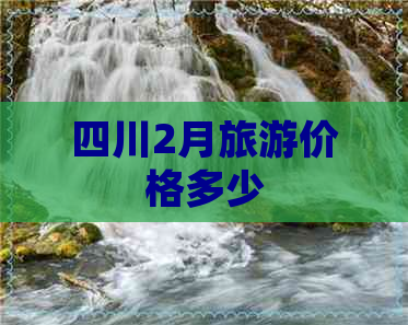 四川2月旅游价格多少