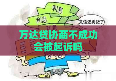 万达贷协商不成功会被起诉吗