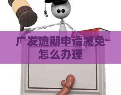 广发逾期申请减免怎么办理