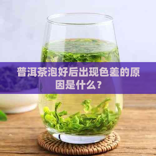 普洱茶泡好后出现色差的原因是什么？