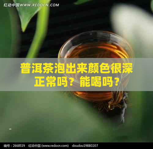 普洱茶泡出来颜色很深正常吗？能喝吗？