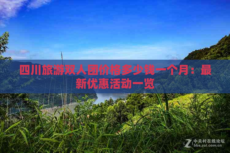 四川旅游双人团价格多少钱一个月：最新优惠活动一览