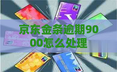 京东金条逾期9000怎么处理