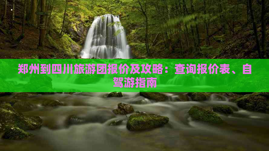 郑州到四川旅游团报价及攻略：查询报价表、自驾游指南