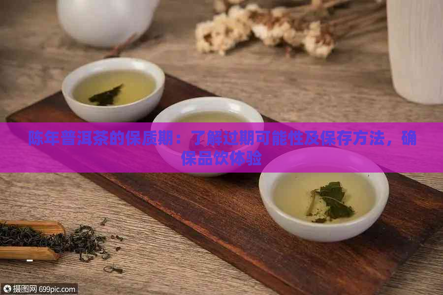 陈年普洱茶的保质期：了解过期可能性及保存方法，确保品饮体验