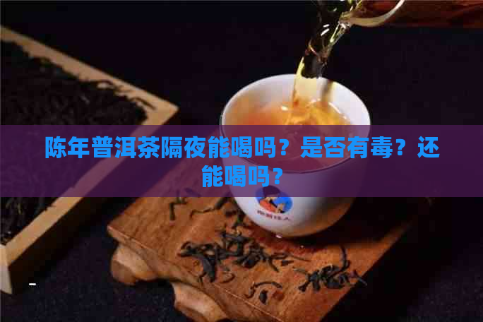 陈年普洱茶隔夜能喝吗？是否有？还能喝吗？