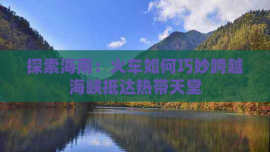 探索海南：火车如何巧妙跨越海峡抵达热带天堂