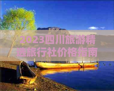 2023四川旅游精选旅行社价格指南：探寻性价比更优住宿方案