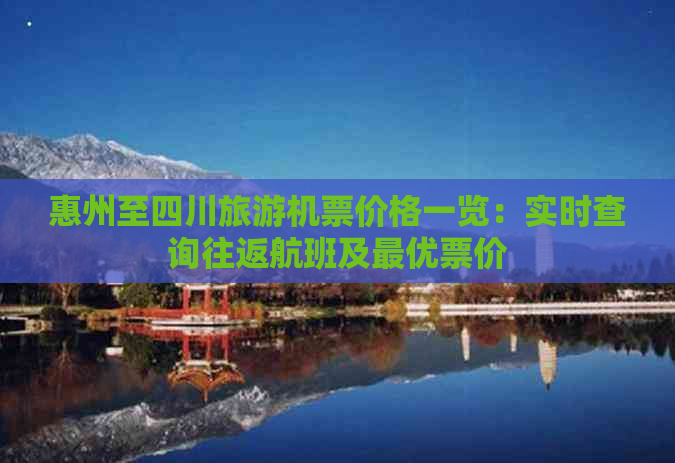 惠州至四川旅游机票价格一览：实时查询往返航班及更优票价