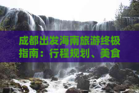 成都出发海南旅游终极指南：行程规划、美食住宿、景点攻略全攻略