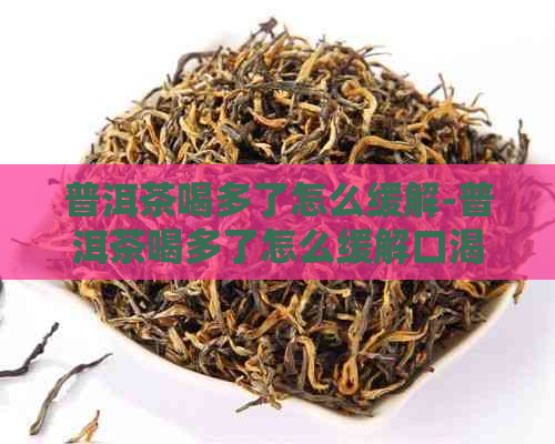 普洱茶喝多了怎么缓解-普洱茶喝多了怎么缓解口渴