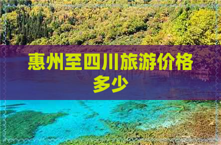 惠州至四川旅游价格多少