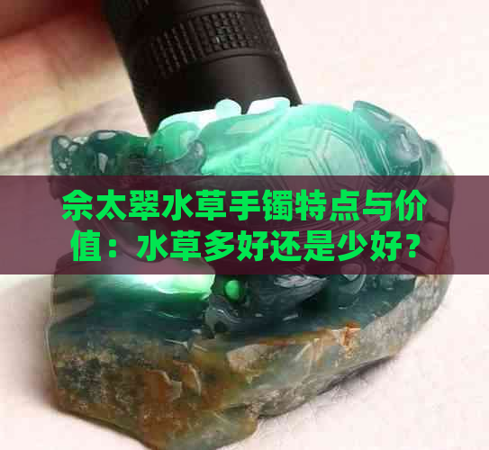 佘太翠水草手镯特点与价值：水草多好还是少好？