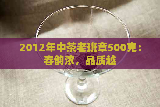 2012年中茶老班章500克：春韵浓，品质越