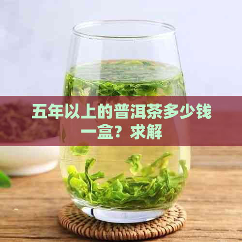 五年以上的普洱茶多少钱一盒？求解