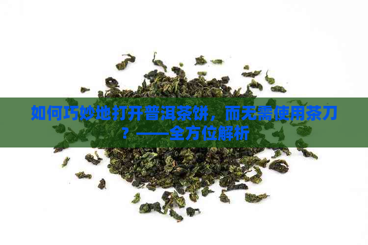 如何巧妙地打开普洱茶饼，而无需使用茶刀？——全方位解析