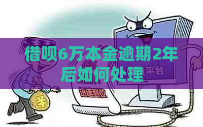 借呗6万本金逾期2年后如何处理