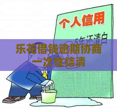 乐花借钱逾期协商一次性结清