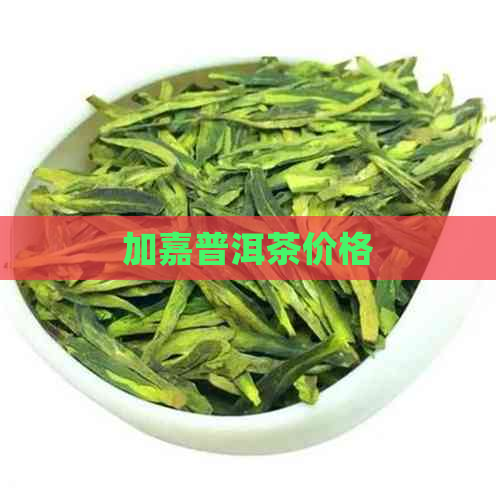 加嘉普洱茶价格