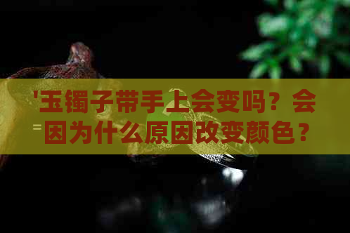 '玉镯子带手上会变吗？会因为什么原因改变颜色？'