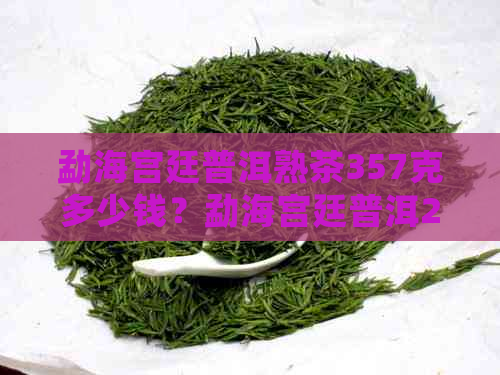 勐海宫廷普洱熟茶357克多少钱？勐海宫廷普洱2009年熟茶价格是多少？